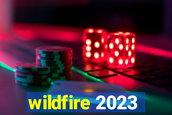 wildfire 2023