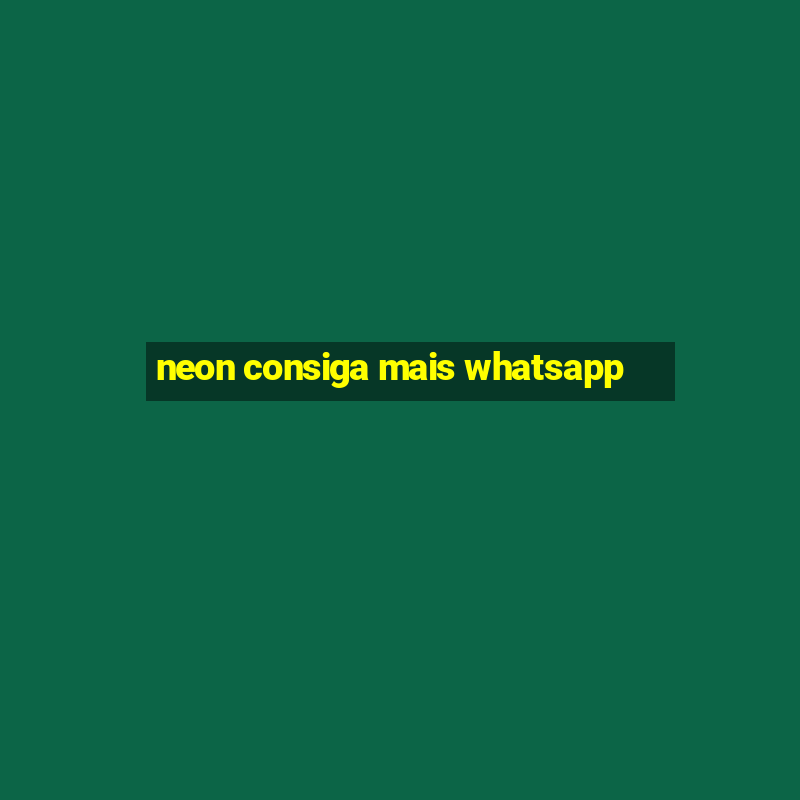 neon consiga mais whatsapp