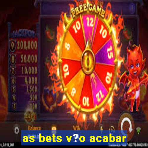 as bets v?o acabar