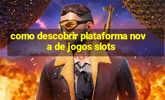 como descobrir plataforma nova de jogos slots