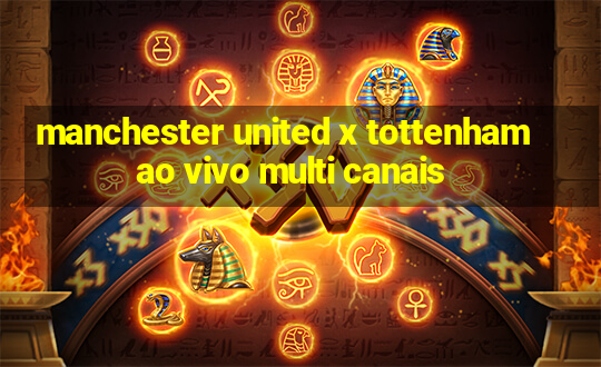 manchester united x tottenham ao vivo multi canais