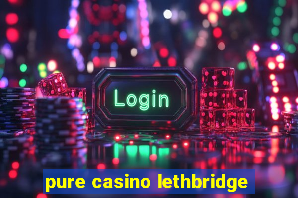 pure casino lethbridge