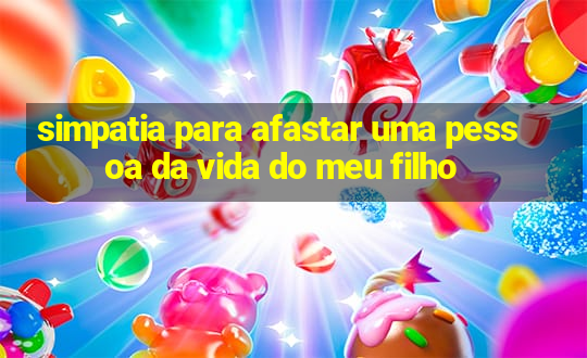 simpatia para afastar uma pessoa da vida do meu filho