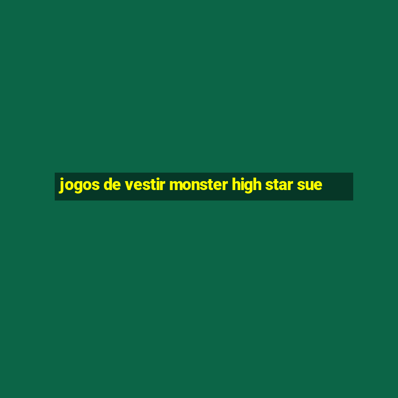 jogos de vestir monster high star sue