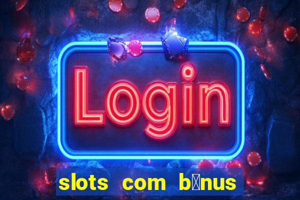 slots com b么nus gr谩tis no cadastro