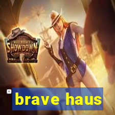 brave haus