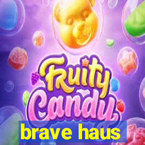 brave haus