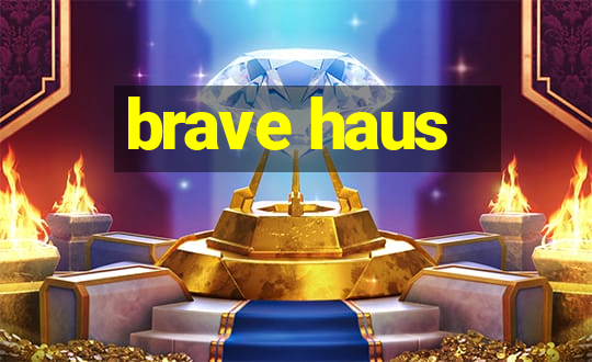 brave haus