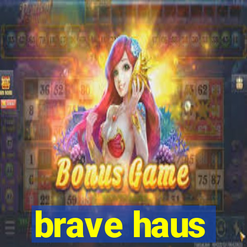 brave haus