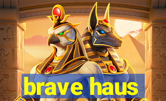 brave haus