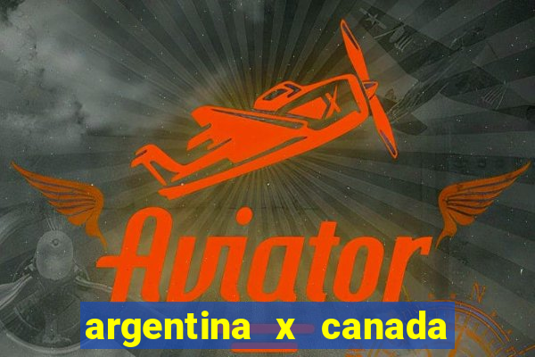 argentina x canada ao vivo