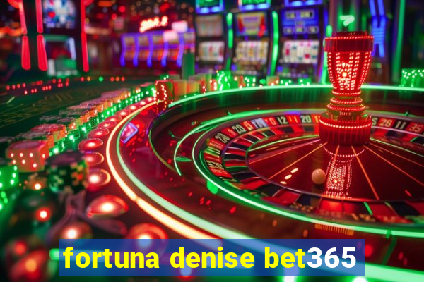 fortuna denise bet365