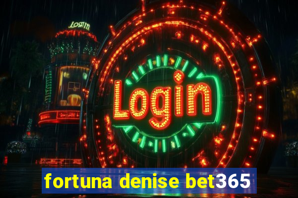 fortuna denise bet365