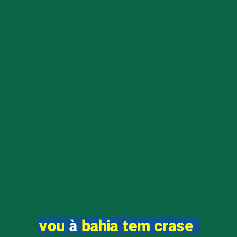 vou à bahia tem crase