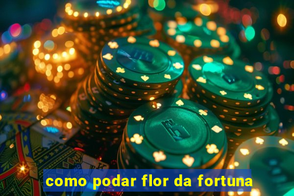 como podar flor da fortuna