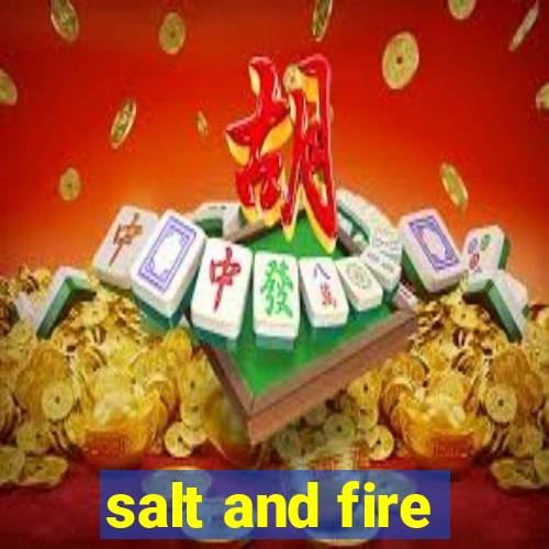 salt and fire