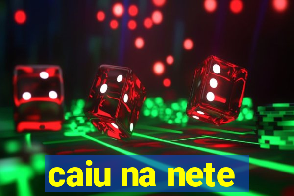 caiu na nete