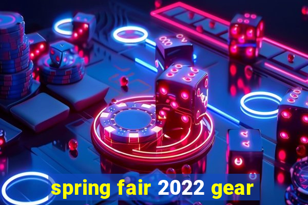 spring fair 2022 gear