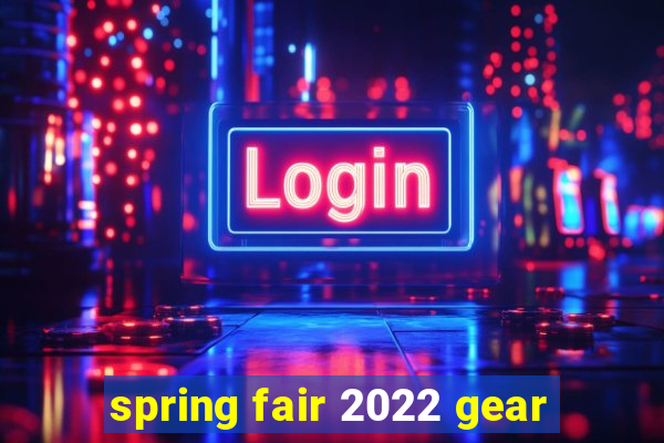 spring fair 2022 gear