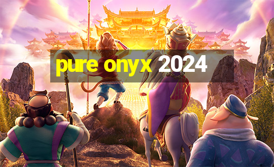 pure onyx 2024