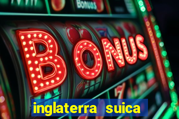 inglaterra suica onde assistir