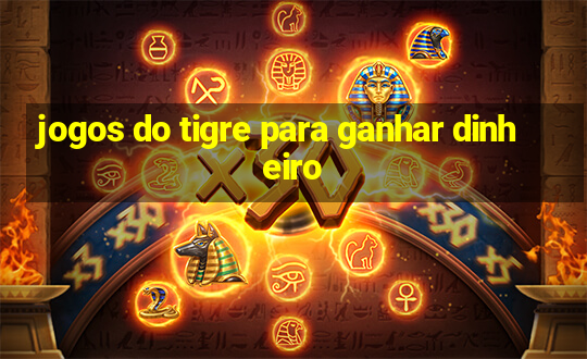 jogos do tigre para ganhar dinheiro