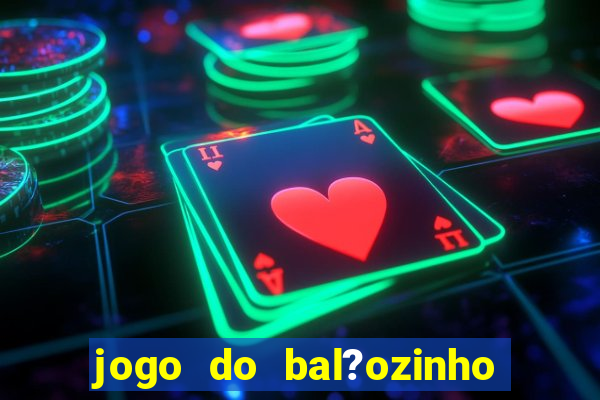 jogo do bal?ozinho que ganha dinheiro