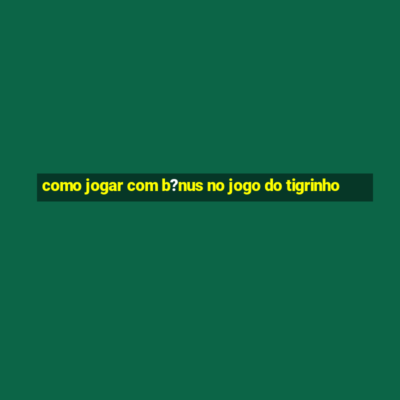 como jogar com b?nus no jogo do tigrinho