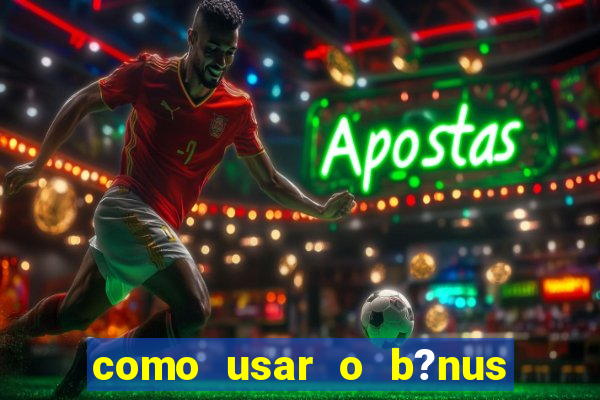 como usar o b?nus do estrela bet