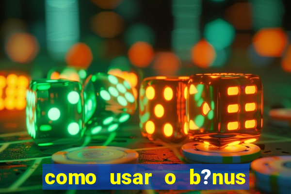 como usar o b?nus do estrela bet