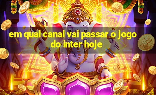 em qual canal vai passar o jogo do inter hoje