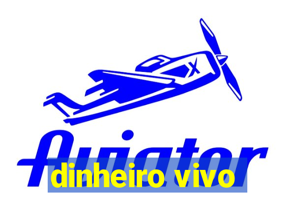 dinheiro vivo