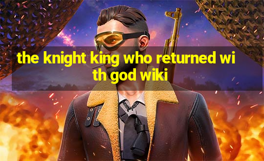 the knight king who returned with god wiki