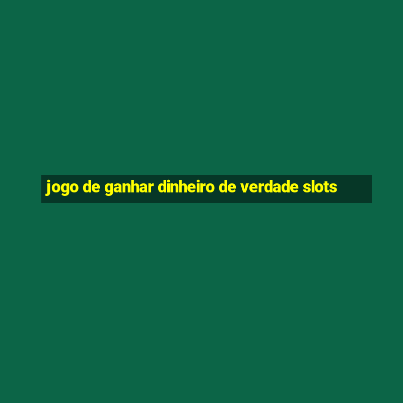 jogo de ganhar dinheiro de verdade slots