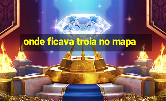 onde ficava troia no mapa