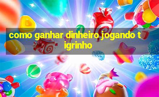 como ganhar dinheiro jogando tigrinho