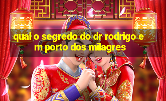 qual o segredo do dr rodrigo em porto dos milagres