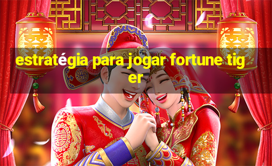 estratégia para jogar fortune tiger