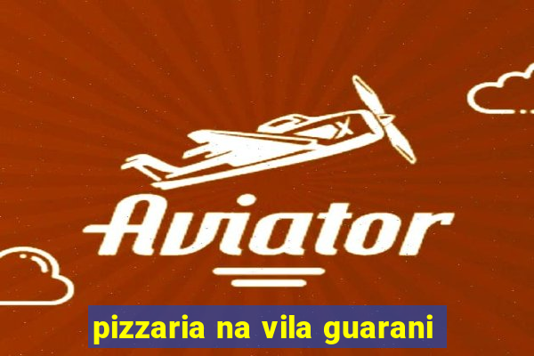 pizzaria na vila guarani