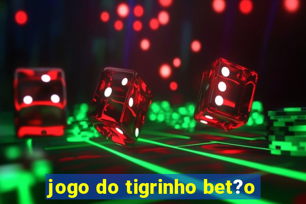 jogo do tigrinho bet?o