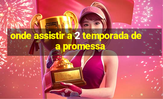 onde assistir a 2 temporada de a promessa