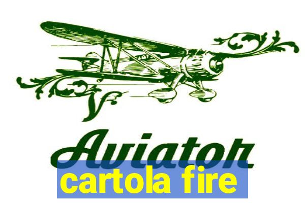 cartola fire