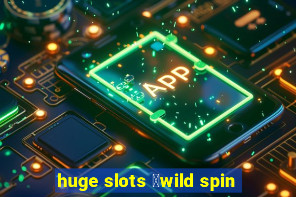 huge slots ：wild spin