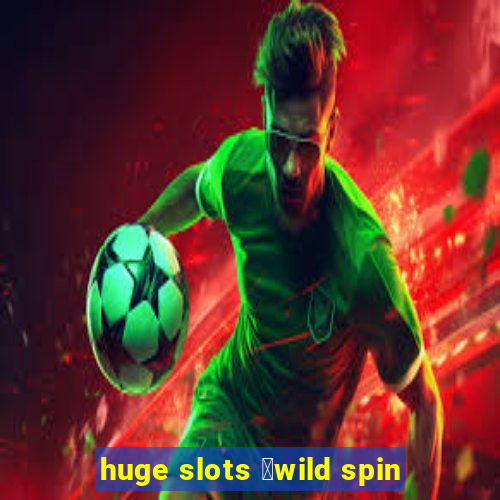 huge slots ：wild spin