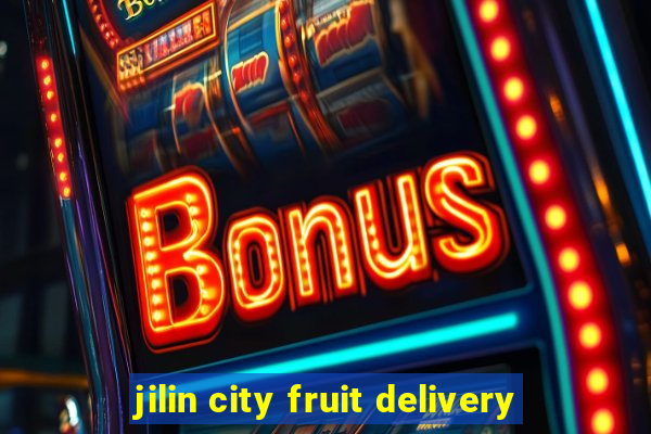 jilin city fruit delivery