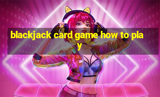 blackjack card game how to play