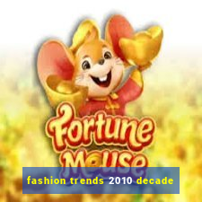 fashion trends 2010 decade