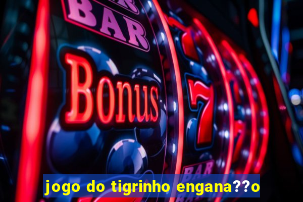 jogo do tigrinho engana??o