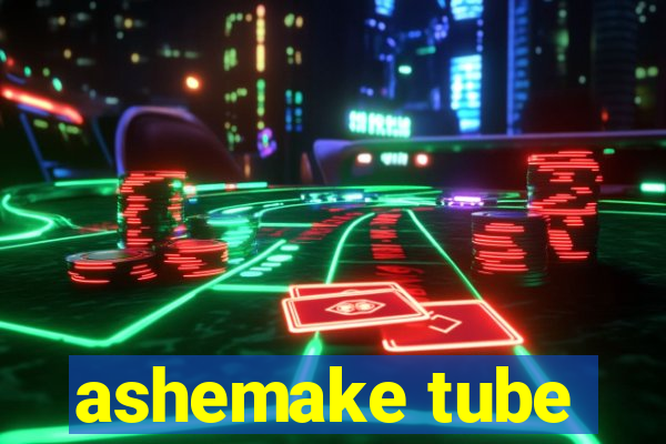 ashemake tube