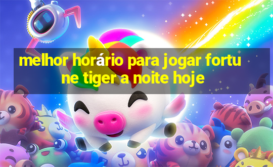 melhor horário para jogar fortune tiger a noite hoje